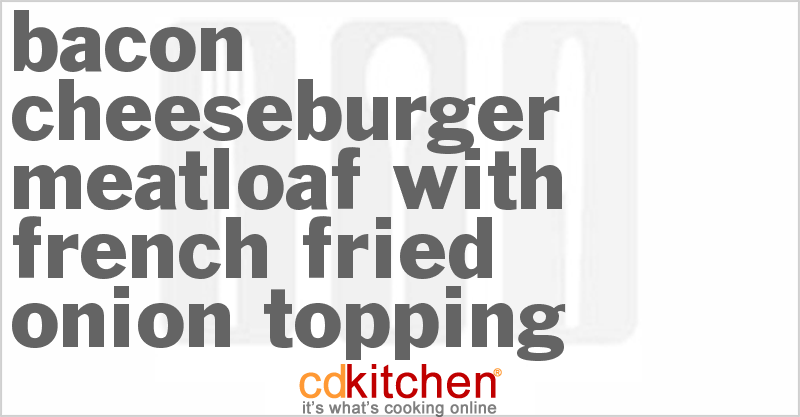 Bacon Cheeseburger Meatloaf With French Fried Onion Topping - CDKitchen.com