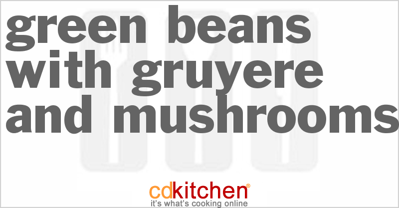 Green Beans with Gruyere and Mushrooms - CDKitchen.com