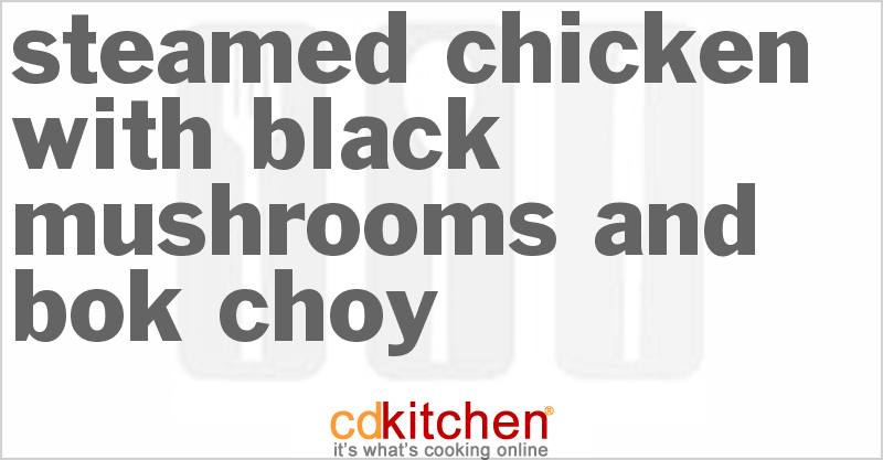 Steamed Chicken With Black Mushrooms And Bok Choy - CDKitchen.com