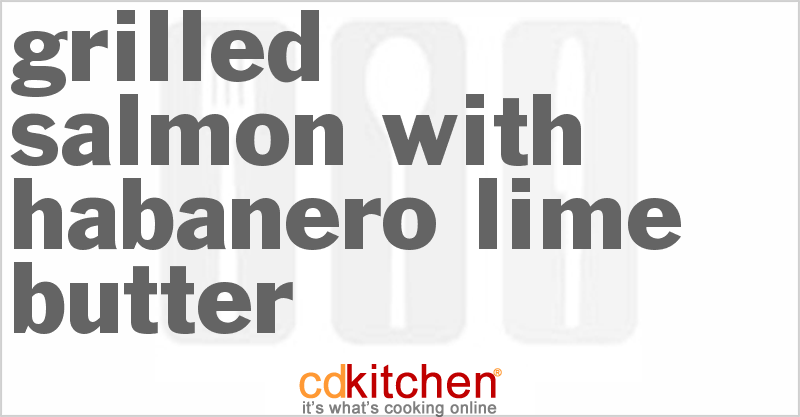 Grilled Salmon with Habanero-Lime Butter - CDKitchen.com