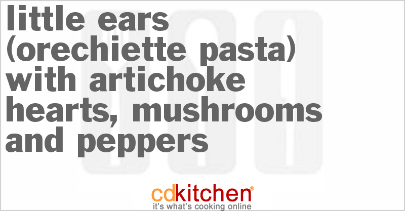 Little Ears (Orechiette Pasta) with Artichoke Hearts, Mushrooms and Peppers - CDKitchen.com