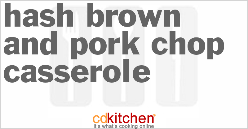 Hash Brown And Pork Chop Casserole - CDKitchen.com
