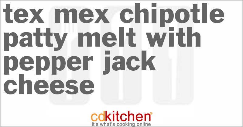 Tex-Mex Chipotle Patty Melt With Pepper Jack Cheese - CDKitchen.com