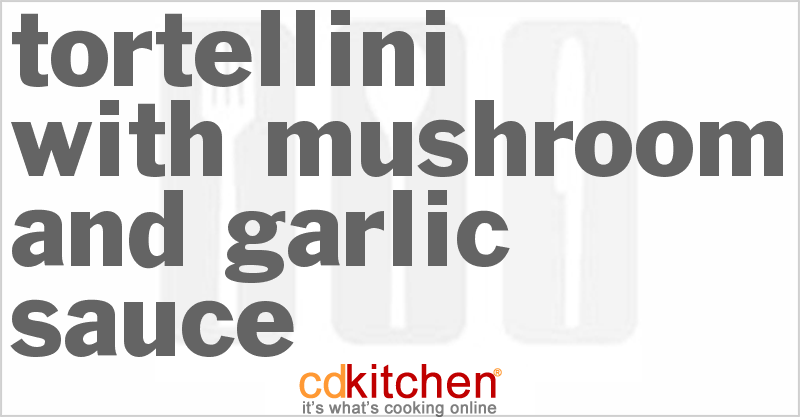 Tortellini With Mushroom And Garlic Sauce - CDKitchen.com
