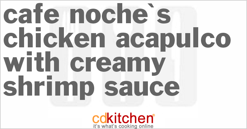 Cafe Noche's Chicken Acapulco With Creamy Shrimp Sauce - CDKitchen.com