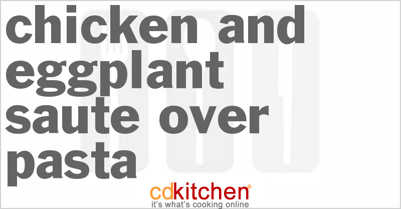 Chicken and Eggplant Saute over Pasta - CDKitchen.com