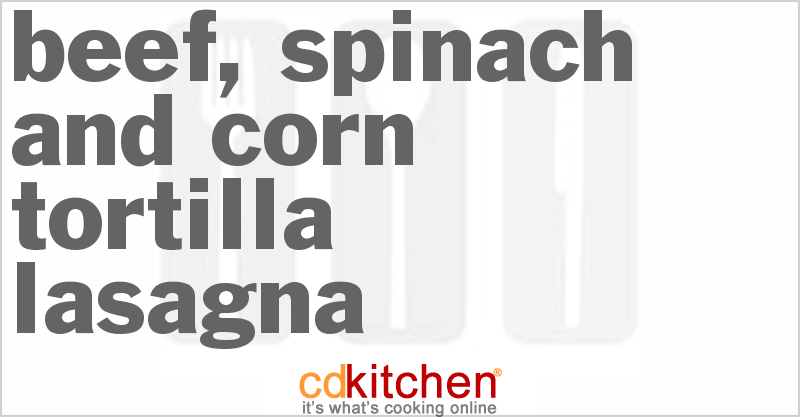 Beef, Spinach And Corn Tortilla Lasagna - CDKitchen.com