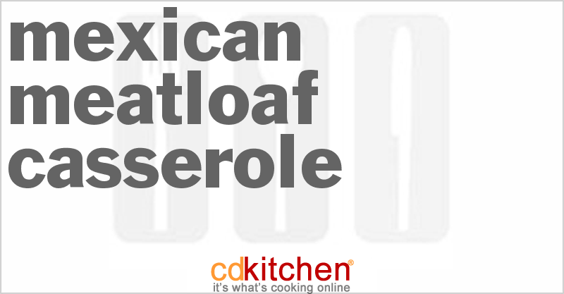 Mexican Meatloaf Casserole - CDKitchen.com