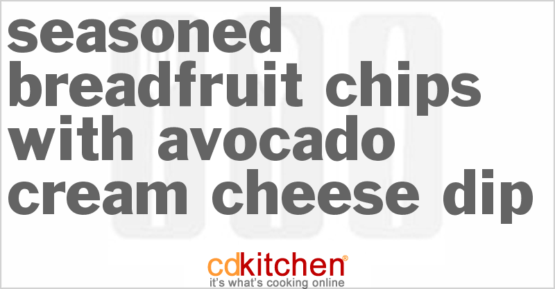 Seasoned Breadfruit Chips with Avocado Cream Cheese Dip - CDKitchen.com