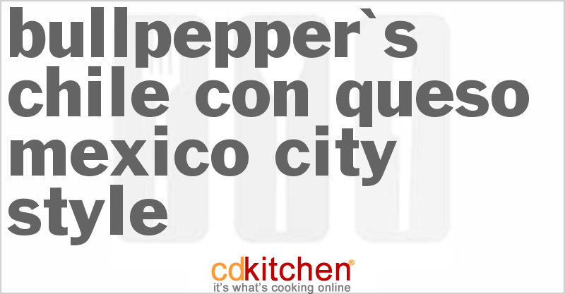 Bullpepper's Chile Con Queso - Mexico City Style - CDKitchen.com