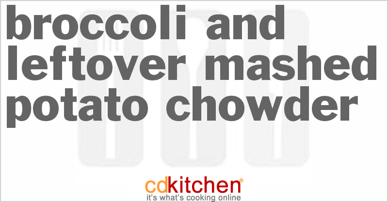 Broccoli And Leftover Mashed Potato Chowder - CDKitchen.com