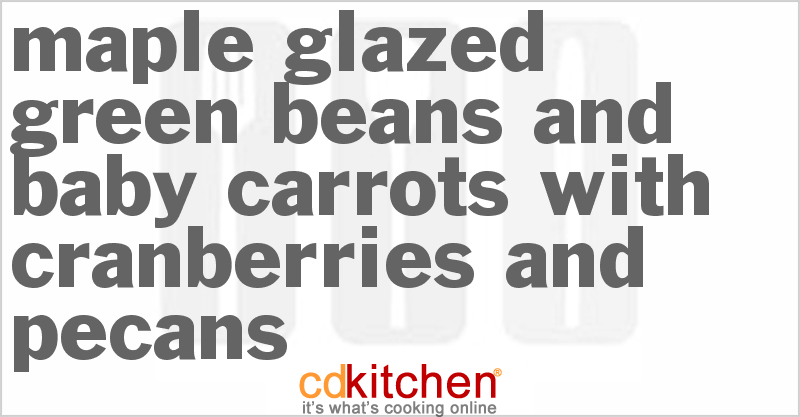 Maple Glazed Green Beans and Baby Carrots with Cranberries and Pecans - CDKitchen.com