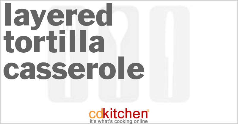 Layered Tortilla Casserole - CDKitchen.com