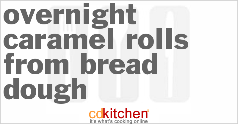 Overnight Caramel Rolls From Bread Dough - CDKitchen.com