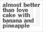 recipe for almost better than love cake with banana and pineapple