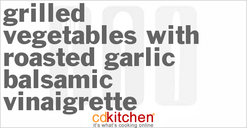Grilled Vegetables With Roasted Garlic Balsamic Vinaigrette - CDKitchen.com