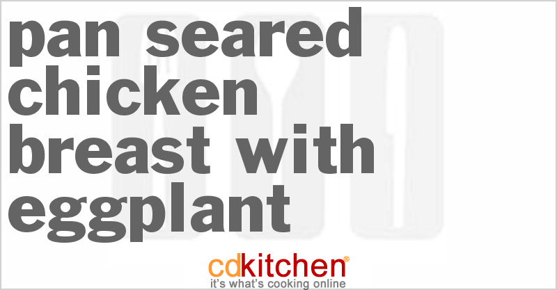 Pan Seared Chicken Breast With Eggplant - CDKitchen.com