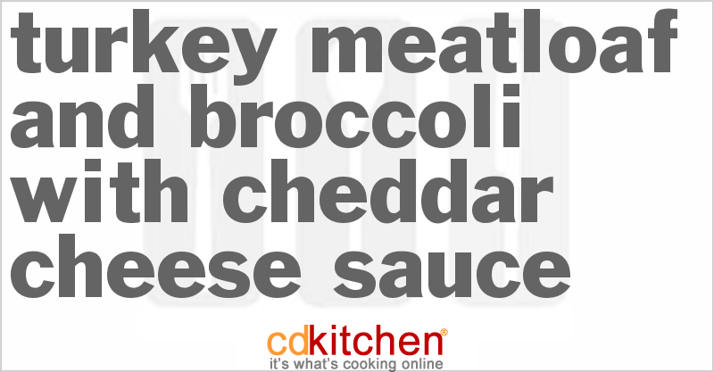 Turkey Meatloaf And Broccoli With Cheddar Cheese Sauce - CDKitchen.com