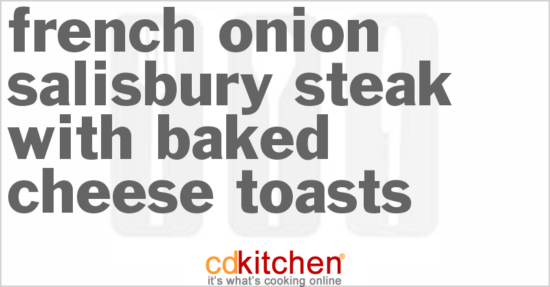 French Onion Salisbury Steak With Baked Cheese Toasts - CDKitchen.com