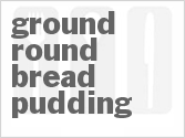recipe for ground round bread pudding