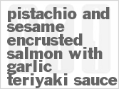 recipe for pistachio and sesame encrusted salmon with garlic-teriyaki sauce