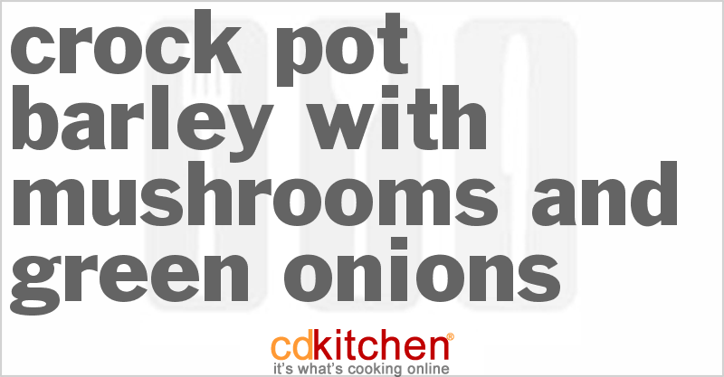 Crock Pot Barley With Mushrooms And Green Onions Recipe | CDKitchen.com