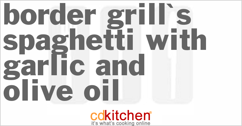 Border Grill's Spaghetti with Garlic and Olive Oil - CDKitchen.com