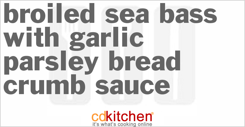 Broiled Sea Bass With Garlic-Parsley Bread Crumb Sauce - CDKitchen.com