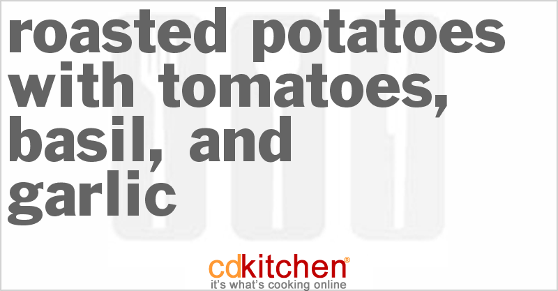 Roasted Potatoes With Tomatoes, Basil, And Garlic - CDKitchen.com