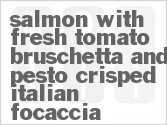 recipe for salmon with fresh tomato bruschetta and pesto crisped italian focaccia