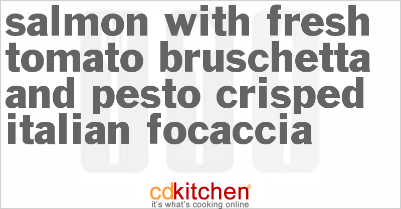 Salmon With Fresh Tomato Bruschetta And Pesto Crisped Italian Focaccia - CDKitchen.com
