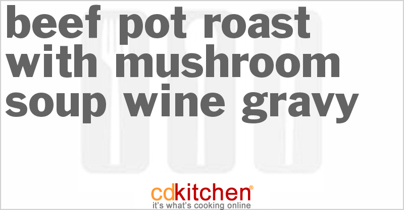 Beef Pot Roast With Mushroom Soup Wine Gravy - CDKitchen.com