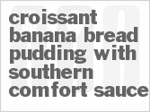 recipe for croissant-banana bread pudding with southern comfort sauce