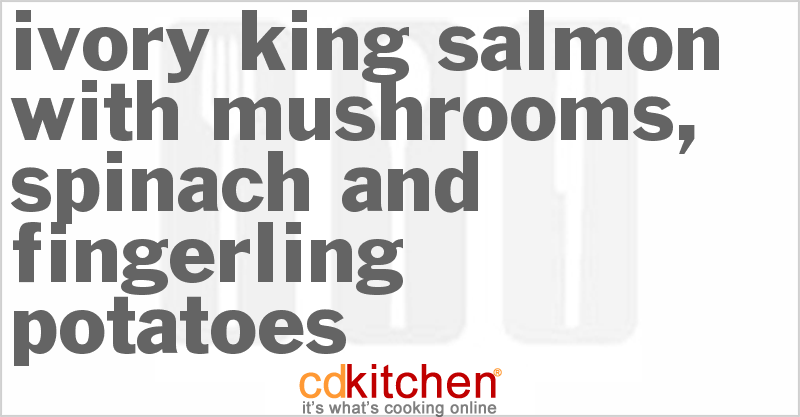 Slow Roasted Ivory King Salmon With A Ragout Of Mushrooms, Spinach And Fingerling Potatoes - CDKitchen.com