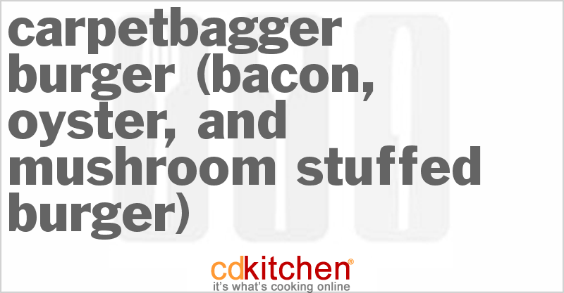 Carpetbagger Burger (Bacon, Oyster, And Mushroom Stuffed Burger) - CDKitchen.com
