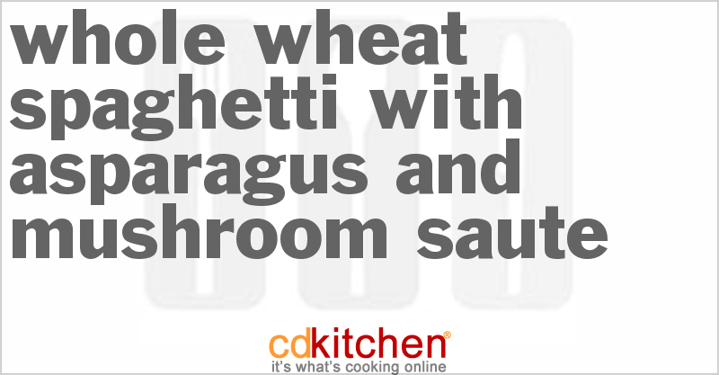 Whole Wheat Spaghetti with Asparagus and Mushroom Saute - CDKitchen.com
