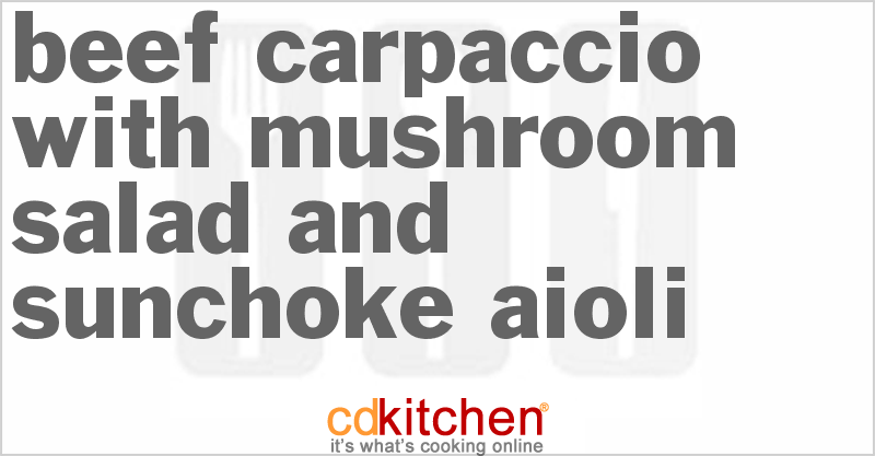 Beef Carpaccio With Mushroom Salad And Sunchoke Aioli - CDKitchen.com