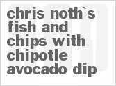 recipe for chris noth's fish and chips with chipotle avocado dip