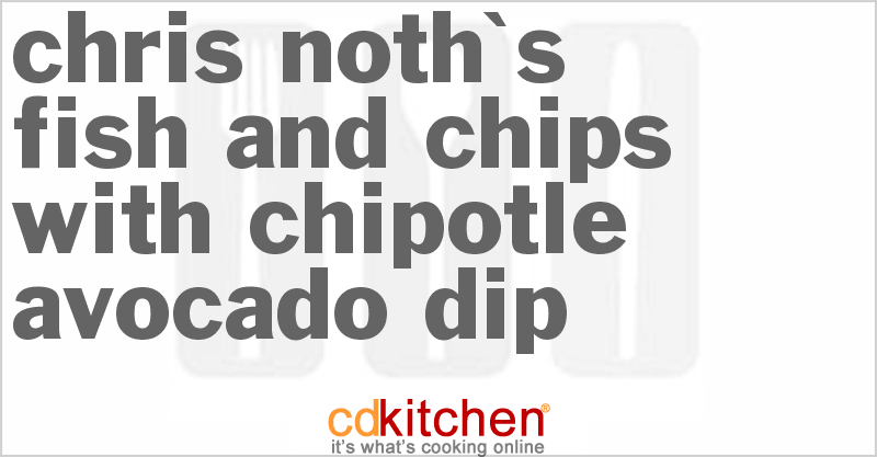 Chris Noth's Fish And Chips With Chipotle Avocado Dip - CDKitchen.com