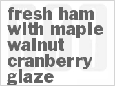recipe for fresh ham with maple walnut cranberry glaze