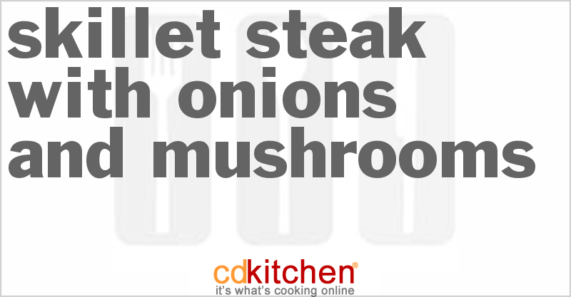 Skillet Steak With Onions And Mushrooms - CDKitchen.com