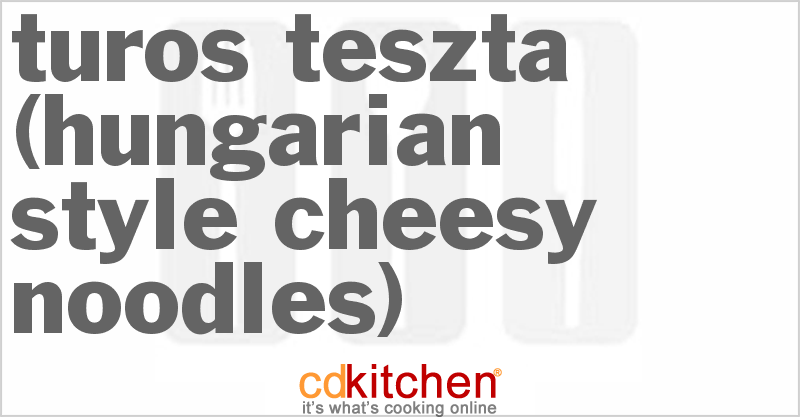 Turos Teszta (Hungarian-Style Cheesy Noodles) - CDKitchen.com