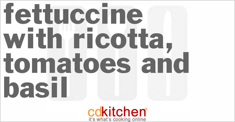 Fettuccine With Ricotta, Tomatoes And Basil - CDKitchen.com