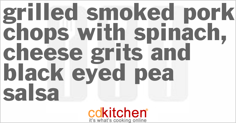 Grilled Smoked Pork Chops With Spinach, Cheese Grits And Black-Eyed Pea Salsa - CDKitchen.com