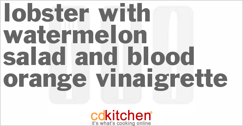 Lobster With Watermelon Salad And Blood Orange Vinaigrette - CDKitchen.com