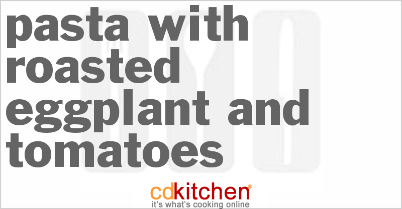 Pasta With Roasted Eggplant And Tomatoes - CDKitchen.com