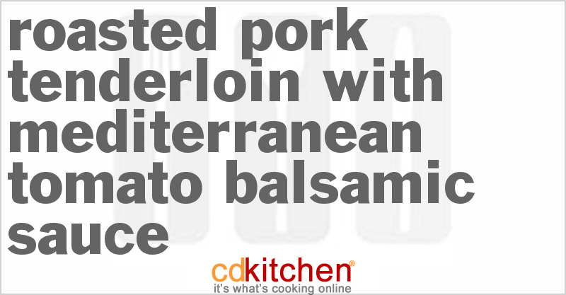 Roasted Pork Tenderloin With Mediterranean Tomato-Balsamic Sauce - CDKitchen.com