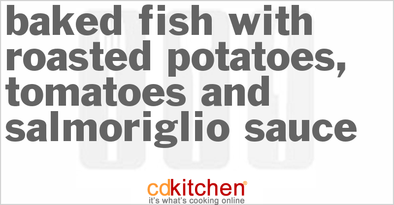 Baked Fish With Roasted Potatoes, Tomatoes And Salmoriglio Sauce - CDKitchen.com
