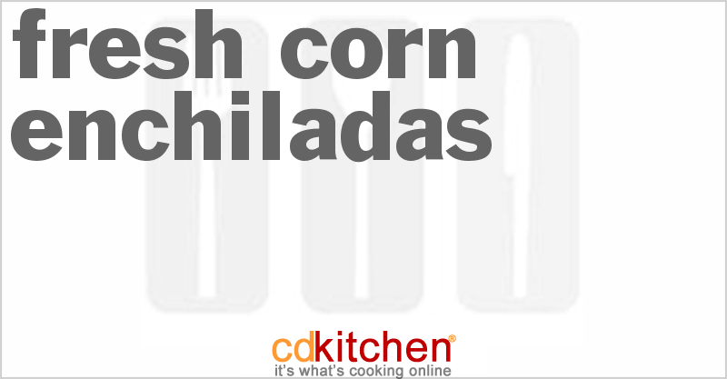 Fresh Corn Enchiladas - CDKitchen.com