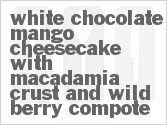 recipe for white chocolate mango cheesecake with macadamia crust and wild berry compote
